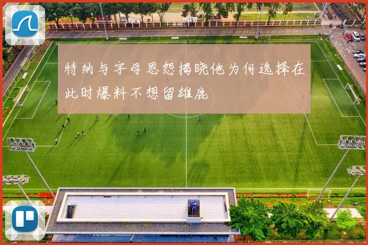 特纳与字母恩怨揭晓他为何选择在此时爆料不想留雄鹿