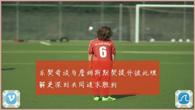 东契奇谈与詹姆斯默契提升彼此理解更深刻共同追求胜利