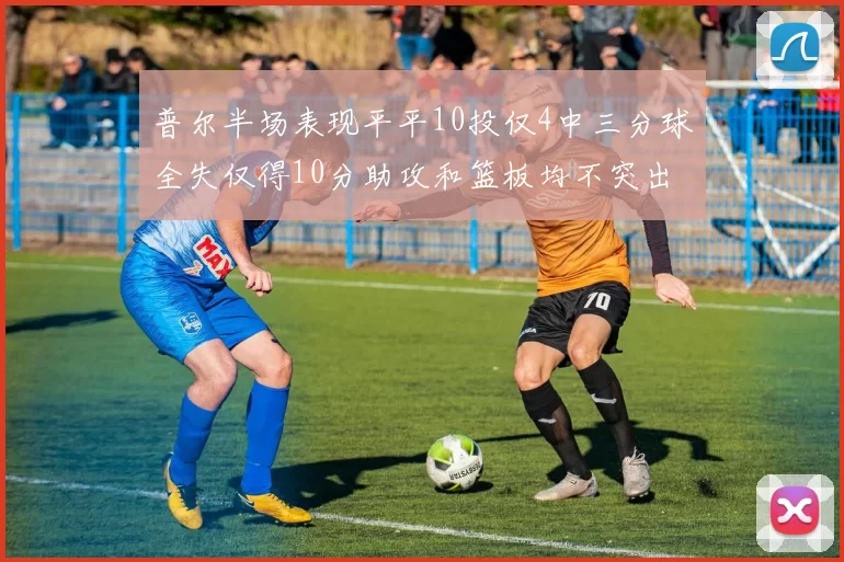 普尔半场表现平平10投仅4中三分球全失仅得10分助攻和篮板均不突出