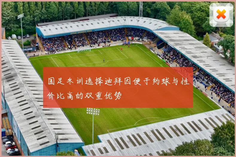 国足冬训选择迪拜因便于约球与性价比高的双重优势